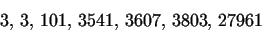 \begin{displaymath}
3, \,3, \,101, \,3541, \,3607, \,3803, \,27961
\end{displaymath}