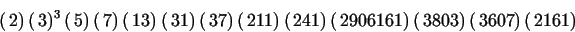 \begin{displaymath}
(\,{\rm }2)\,(\,{\rm }3)^{3}\,(\,{\rm }5)\,(\,{\rm }7)\,(\,...
...\rm }2906161)\,(\,{\rm }3803)\,(\,{\rm }3607)\,(\,{\rm }2161)
\end{displaymath}