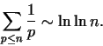 \begin{displaymath}\sum_{p \le n} \frac{1}{p} \sim \ln \ln{n}.\end{displaymath}