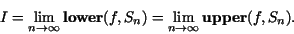 \begin{displaymath}I=\lim_{n\rightarrow \infty} {\bf lower}(f,S_n) = \lim_{n\rightarrow \infty} {\bf upper}(f,S_n).\end{displaymath}