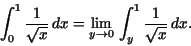 \begin{displaymath}\int _{0}^{1}\frac {1}{\sqrt{x}}\,dx = \lim _{y\rightarrow 0}\,\int _{y}^{1}\frac {1}{\sqrt{x}}\,dx.\end{displaymath}