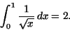 \begin{displaymath}\int _{0}^{1}\frac {1}{\sqrt{x}}\,dx= 2.\end{displaymath}