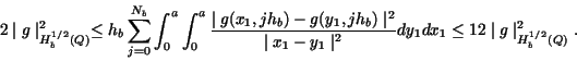 \begin{displaymath}
2 \mid g \mid^2_{H_b^{1/2}(Q)}
\le h_b \sum_{j=0}^{N_b} \...
... -y_1 \mid^2} dy_1 dx_1 \le
12 \mid g \mid^2_{H_b^{1/2}(Q)}.
\end{displaymath}