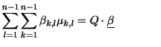 $\displaystyle \sum\limits_{l=1}^{n-1} \sum\limits_{k=1}^{n-1}
\beta_{k,l} \mu_{k,l}
= Q \cdot \underline{\beta} \qquad \qquad$