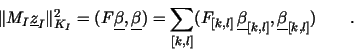 \begin{displaymath}
\Vert { M_I \underline{z}_I } \Vert _{K_I}^2 = ({F} \underl...
...underline{\beta}_{[k,l]} ,\underline{\beta}_{[k,l]} ) \qquad .
\end{displaymath}