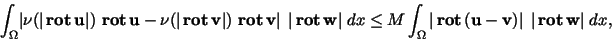 \begin{displaymath}
\int_{\Omega} \bigl\vert \nu(\vert{ \bf rot }{\bf u}\vert...
... - {\bf v})\vert \;  
\vert{ \bf rot }{\bf w}\vert \;dx ,
\end{displaymath}