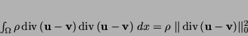 \begin{displaymath}
\int_{\Omega} \rho \div ({\bf u}-{\bf v}) \div ({\bf u}-{\...
...
= \rho \; \vert\vert\div ({\bf u}-{\bf v})\vert\vert _0^2
\end{displaymath}