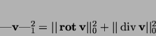 \begin{displaymath}
\vert{\bf v}\vert _1^2 = \vert\vert{ \bf rot }{\bf v}\vert\vert _0^2 + \vert\vert\div {\bf v}\vert\vert _0^2
\end{displaymath}