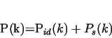 \begin{displaymath}
P(k)=P_{id}(k)+P_s(k)
\end{displaymath}